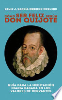 Cómo ser feliz según Don Quijote : guía para la meditación diaria basada en los valores de Cervantes /