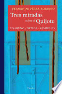 Tres miradas sobre el Quijote : Unamuno, Ortega, Zambrano /